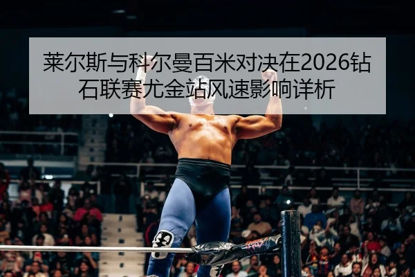 莱尔斯与科尔曼百米对决在2026钻石联赛尤金站风速影响详析