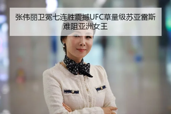 张伟丽卫冕七连胜震撼UFC草量级苏亚雷斯难阻亚洲女王